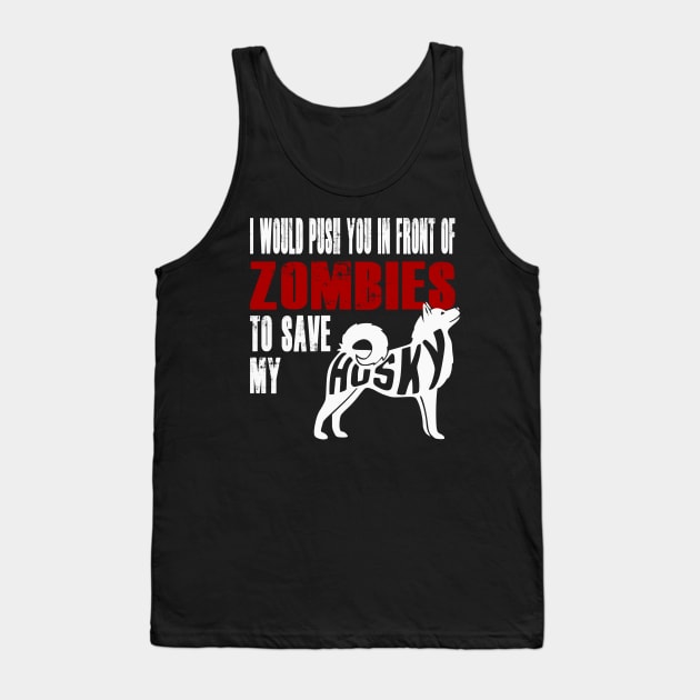 I Would Push You In Front Of Zombies To Save My Husky Tank Top by Yesteeyear